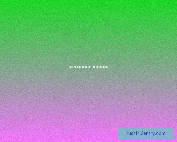 华体会NBA赛事直播精彩呈现 球迷不可错过的篮球盛宴